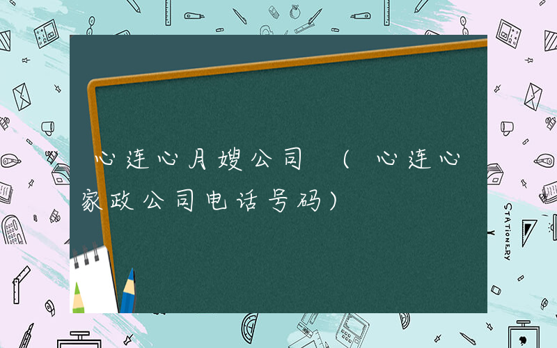 心连心月嫂公司 (心连心家政公司电话号码)